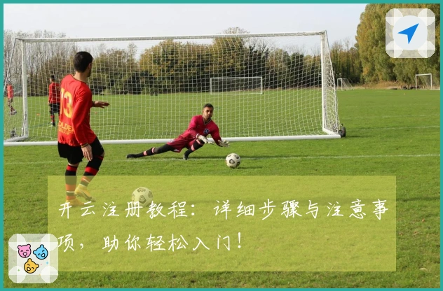 开云注册教程:详细步骤与注意事项,助你轻松入门!