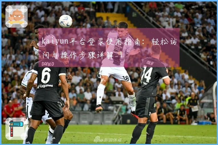 kaiyun平台登录使用指南：轻松访问与操作步骤详解_1