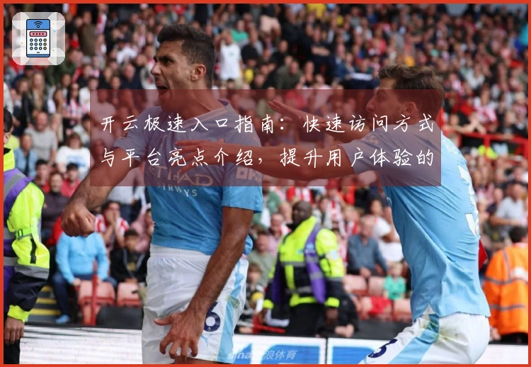 开云极速入口指南：快速访问方式与平台亮点介绍，提升用户体验的新选择