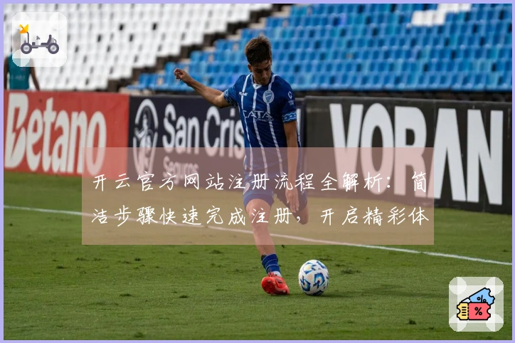 开云官方网站注册流程全解析：简洁步骤快速完成注册，开启精彩体验