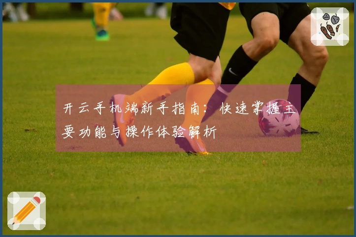 开云手机端新手指南：快速掌握主要功能与操作体验解析