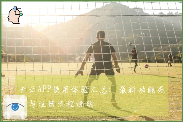开云APP使用体验汇总：最新功能亮点与注册流程说明