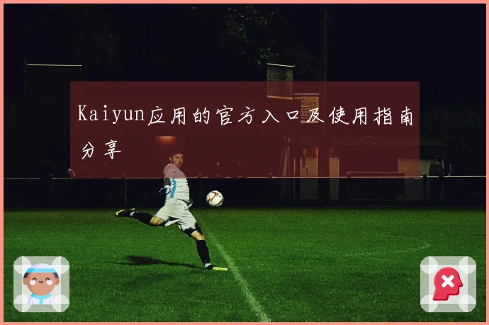 Kaiyun应用的官方入口及使用指南分享