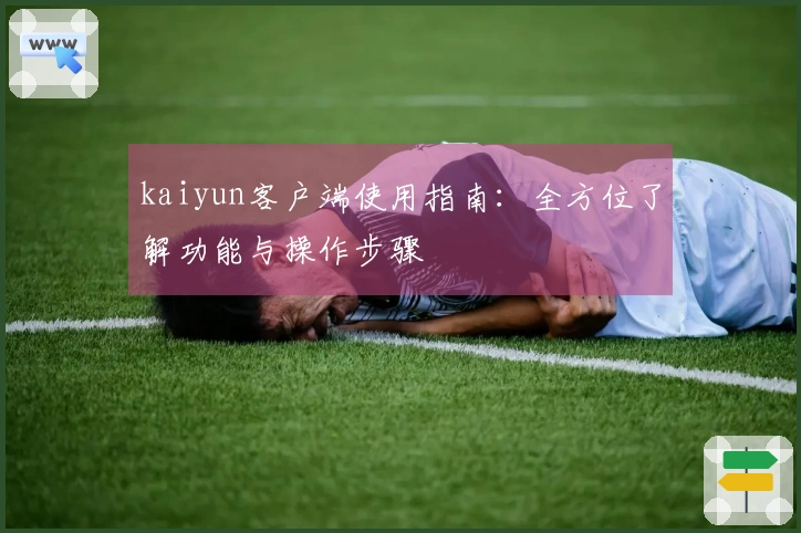kaiyun客户端使用指南：全方位了解功能与操作步骤