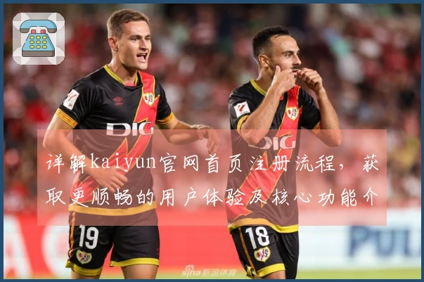 详解kaiyun官网首页注册流程，获取更顺畅的用户体验及核心功能介绍