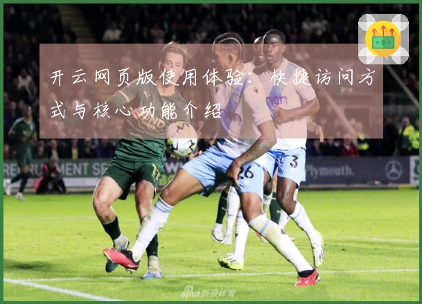 开云网页版使用体验：快捷访问方式与核心功能介绍