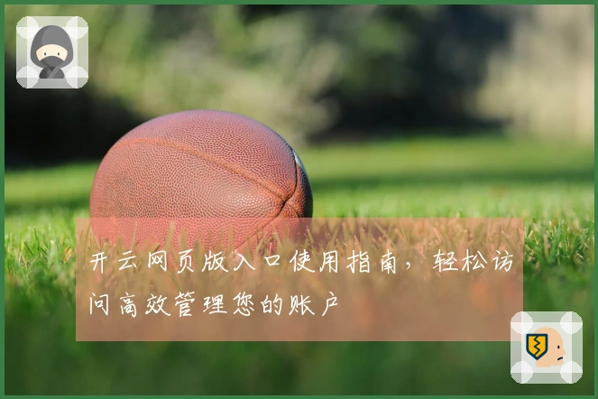 开云网页版入口使用指南，轻松访问高效管理您的账户