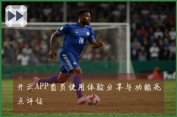 开云APP首页使用体验分享与功能亮点评估