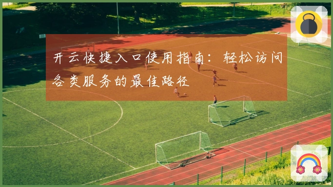 开云快捷入口使用指南:轻松访问各类服务的最佳路径